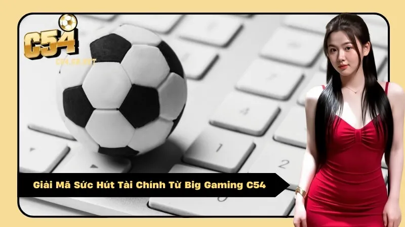 Giải Mã Sức Hút Tài Chính Từ Big Gaming C54
